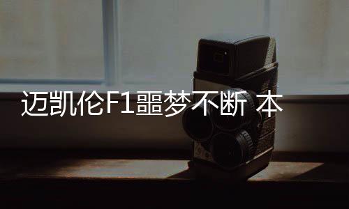 邁凱倫F1噩夢不斷 本田芯能破盜夢空間？