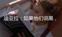 迪亞拉：如果他們說黑，我就說白