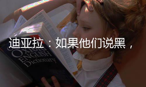 迪亞拉：如果他們說黑，我就說白