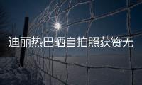 迪麗熱巴曬自拍照獲贊無數 曾說自拍實在拿不出手