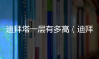 迪拜塔一層有多高（迪拜塔多少層）