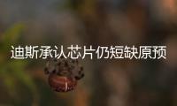 迪斯承認芯片仍短缺原預計暑假后能好轉