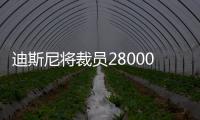 迪斯尼將裁員28000名員工