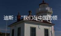迪斯：“我們在中國的領先的地位岌岌可危”