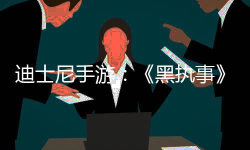 迪士尼手游：《黑執事》作者樞梁負責游戲故事原案、劇本和角色設計