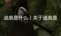 迪奧是什么（關于迪奧是什么的基本情況說明介紹）
