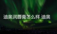 迪奧潤唇膏怎么樣 迪奧潤唇膏和口紅的區(qū)別