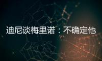 迪尼談梅里諾：不確定他是否能踢出最高水平 等到明年再觀察