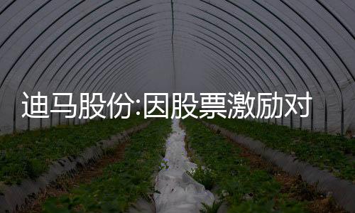 迪馬股份:因股票激勵(lì)對(duì)象離職,回購注銷150萬股限制性股票