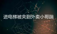 進電梯被夾到外賣小哥踹倒7旬老人
