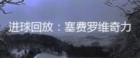 進(jìn)球回放：塞費(fèi)羅維奇力壓朗格萊頭球破門 法國(guó)暫0