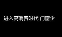 進入高消費時代 門窗企業急需保衛利潤