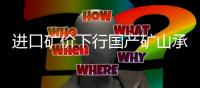 進(jìn)口礦價(jià)下行國產(chǎn)礦山承壓
