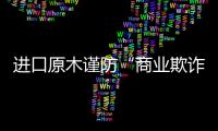 進口原木謹防“商業欺詐”