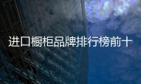 進口櫥柜品牌排行榜前十名（進口櫥柜品牌）