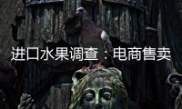 進口水果調查：電商售賣名錄之外水果多是國產