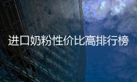 進口奶粉性價比高排行榜，哪些進口奶粉品牌值得購買？