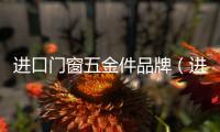 進口門窗五金件品牌（進口門窗）