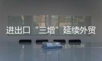 進(jìn)出口“三增”延續(xù)外貿(mào)回穩(wěn)向好態(tài)勢