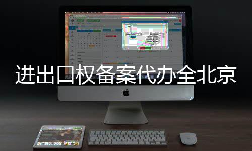 進(jìn)出口權(quán)備案代辦全北京代辦