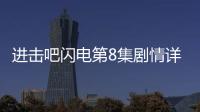 進擊吧閃電第8集劇情詳細介紹
