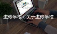 進修學校（關于進修學校的基本情況說明介紹）
