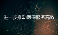 進(jìn)一步推動(dòng)醫(yī)保服務(wù)高效便民 更好保障群眾健康
