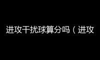 進(jìn)攻干擾球算分嗎（進(jìn)攻干擾球）