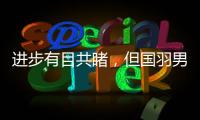 進(jìn)步有目共睹，但國(guó)羽男隊(duì)仍欠火候