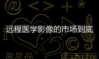 遠程醫(yī)學影像的市場到底在哪里？