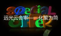 遠光云會審——化繁為簡，讓年終決算會審更輕松