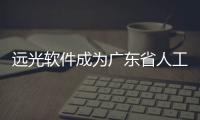 遠(yuǎn)光軟件成為廣東省人工智能產(chǎn)業(yè)協(xié)會(huì)常務(wù)理事單位