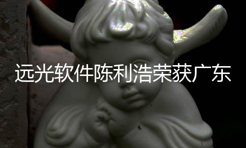 遠光軟件陳利浩榮獲廣東省軟件行業“卓粵企業家”