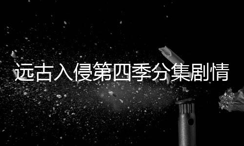 遠古入侵第四季分集劇情介紹(1