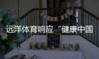 遠洋體育響應“健康中國2030”號召，助力國民運動場地建設