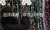 遠(yuǎn)洋體育：年僅14歲的全紅嬋不僅能守護(hù)家人，亦能為國爭光