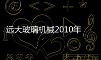 遠大玻璃機械2010年第二十一屆中國全部玻璃工業(yè)技術(shù)展覽會報道,企業(yè)新聞