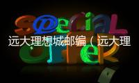 遠(yuǎn)大理想城郵編（遠(yuǎn)大理想城）