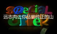 遠(yuǎn)志肉讓你品嘗純正的山地美味