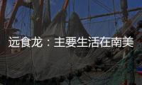 遠(yuǎn)食龍：主要生活在南美洲的蜥腳類(lèi)恐龍（備受關(guān)注）