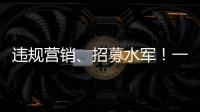 違規營銷、招募水軍！一批生活服務類平臺賬號被查處