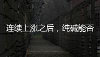 連續上漲之后，純堿能否繼續“狂飆”