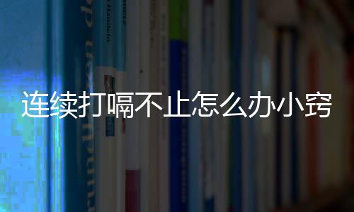 連續打嗝不止怎么辦小竅門（連續打嗝不止怎么辦）