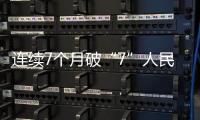 連續(xù)7個月破“7”人民幣匯率近期走強專家：明年大概率重回“7”以內(nèi)