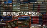 連云港堿廠130萬噸純堿裝置開工八成,行業資訊
