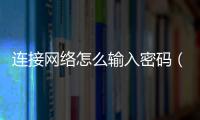 連接網絡怎么輸入密碼（輸入網絡密碼輸入您的密碼來連接到）