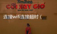 連接wifi連接超時(shí)（wifi連接超時(shí)）
