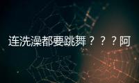 連洗澡都要跳舞？？？阿K到底有多熱愛街舞啊……