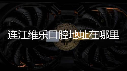 連江維樂口腔地址在哪里？馬祖西路1號，高德可3D導航