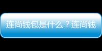 連尚錢包是什么？連尚錢包怎么樣？
